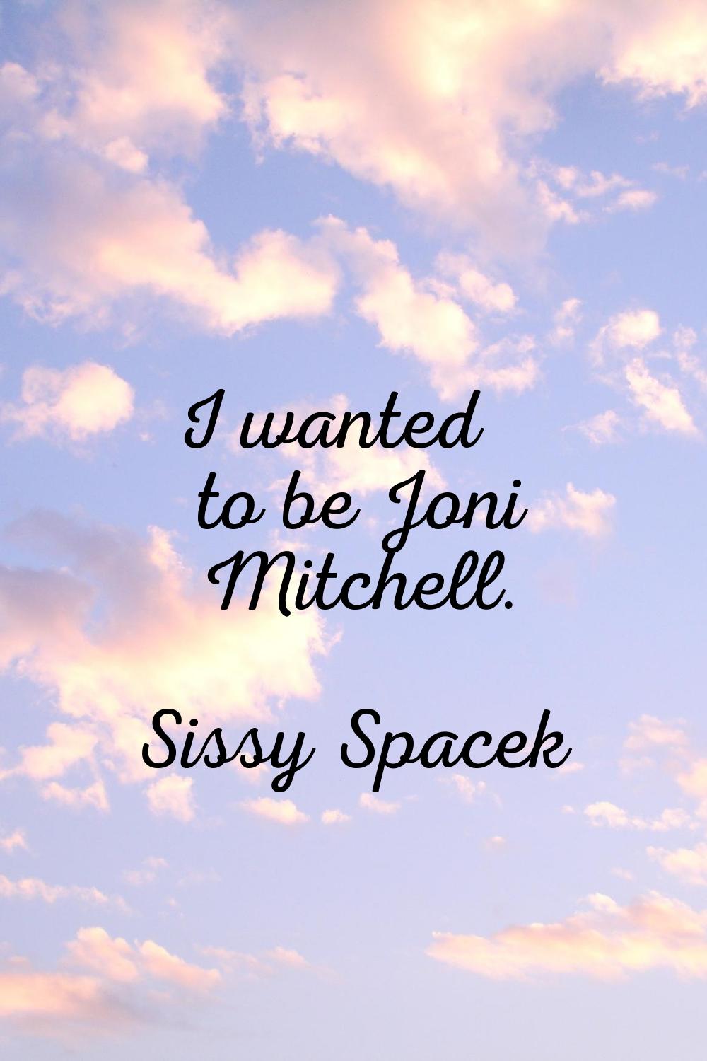 I wanted to be Joni Mitchell.
