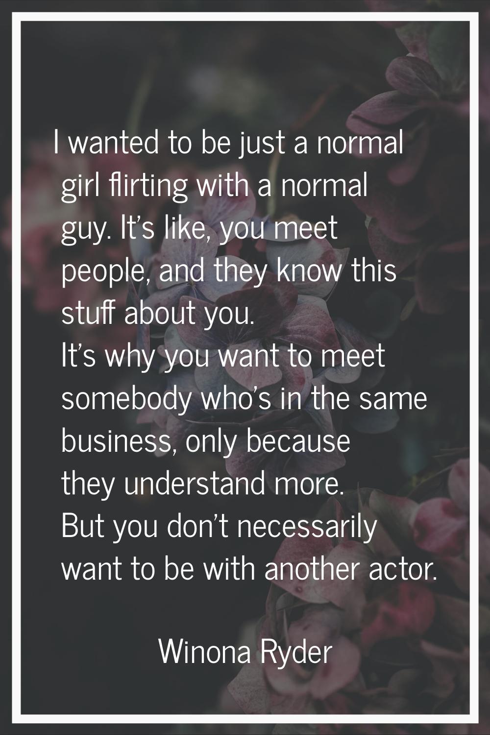 I wanted to be just a normal girl flirting with a normal guy. It's like, you meet people, and they 