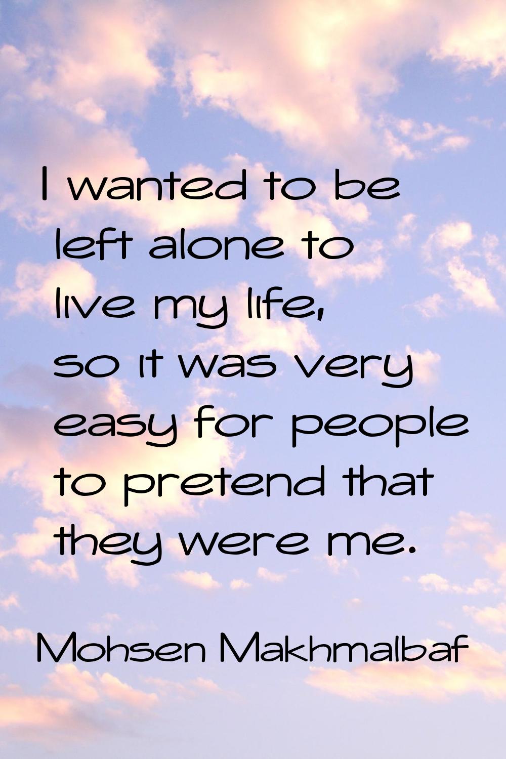 I wanted to be left alone to live my life, so it was very easy for people to pretend that they were