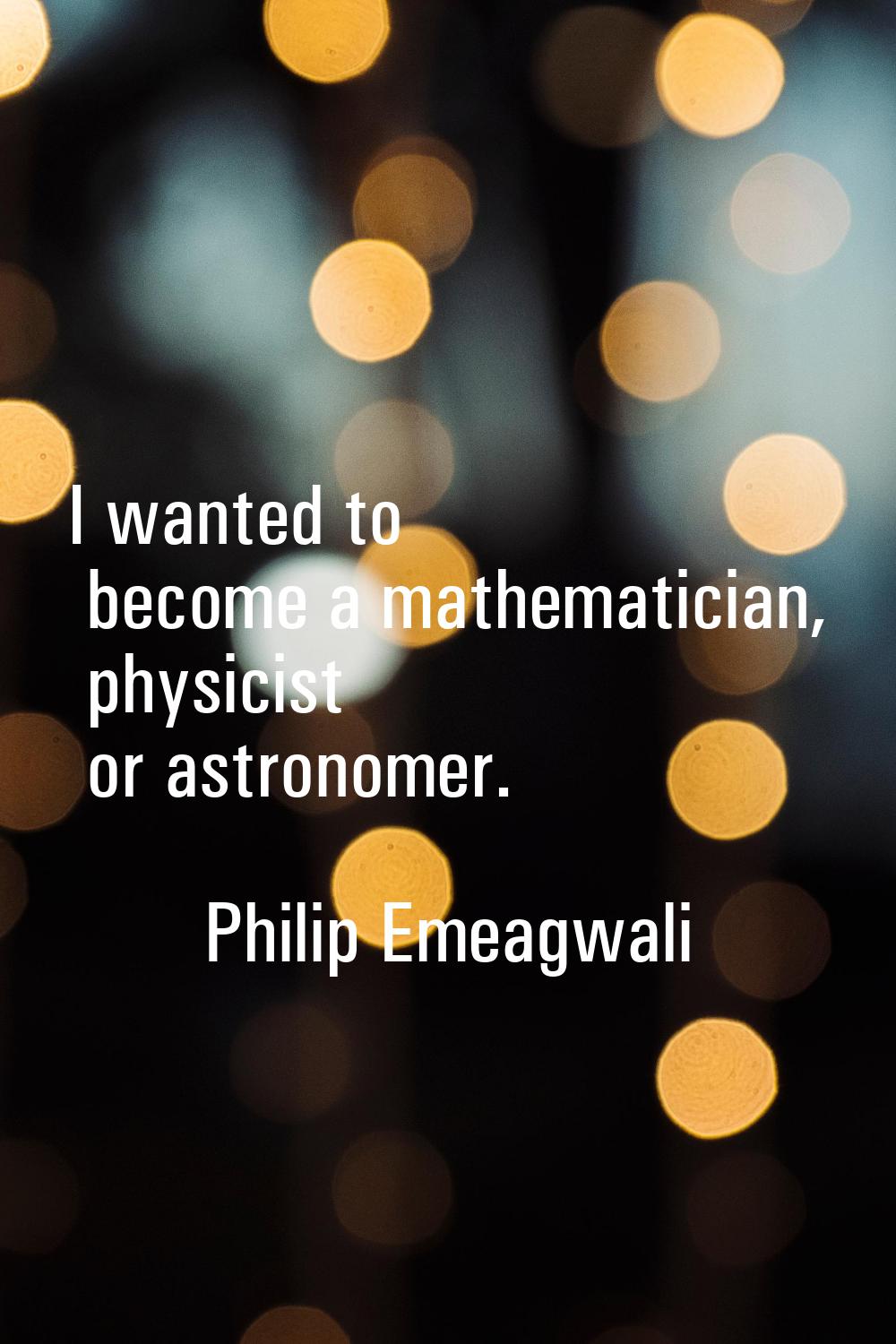I wanted to become a mathematician, physicist or astronomer.