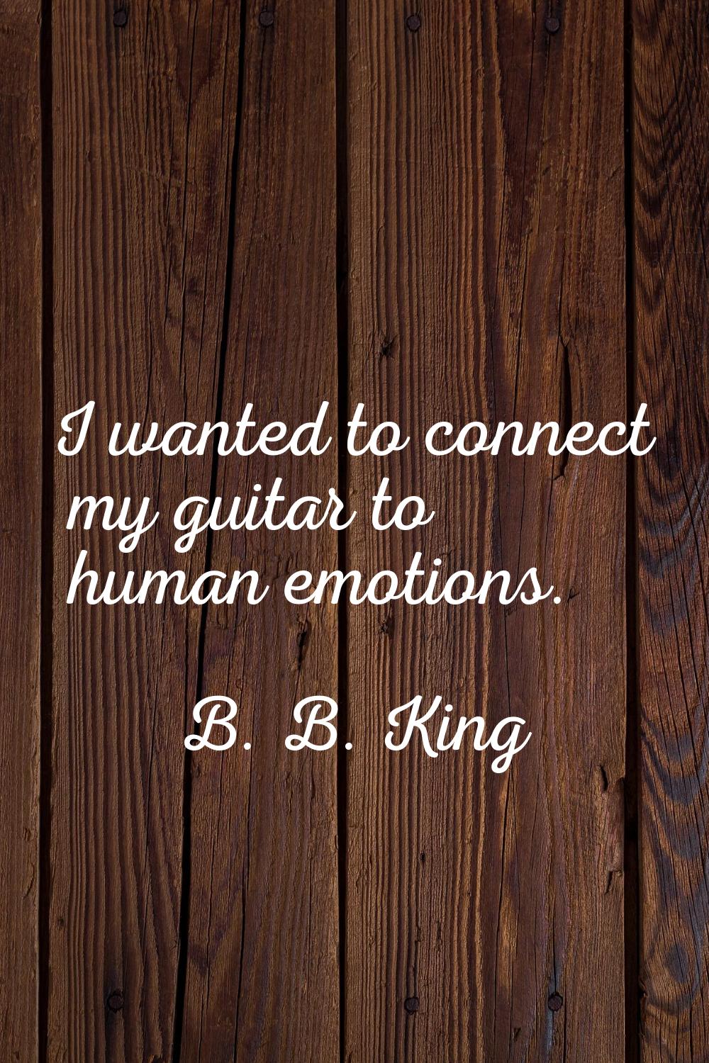 I wanted to connect my guitar to human emotions.