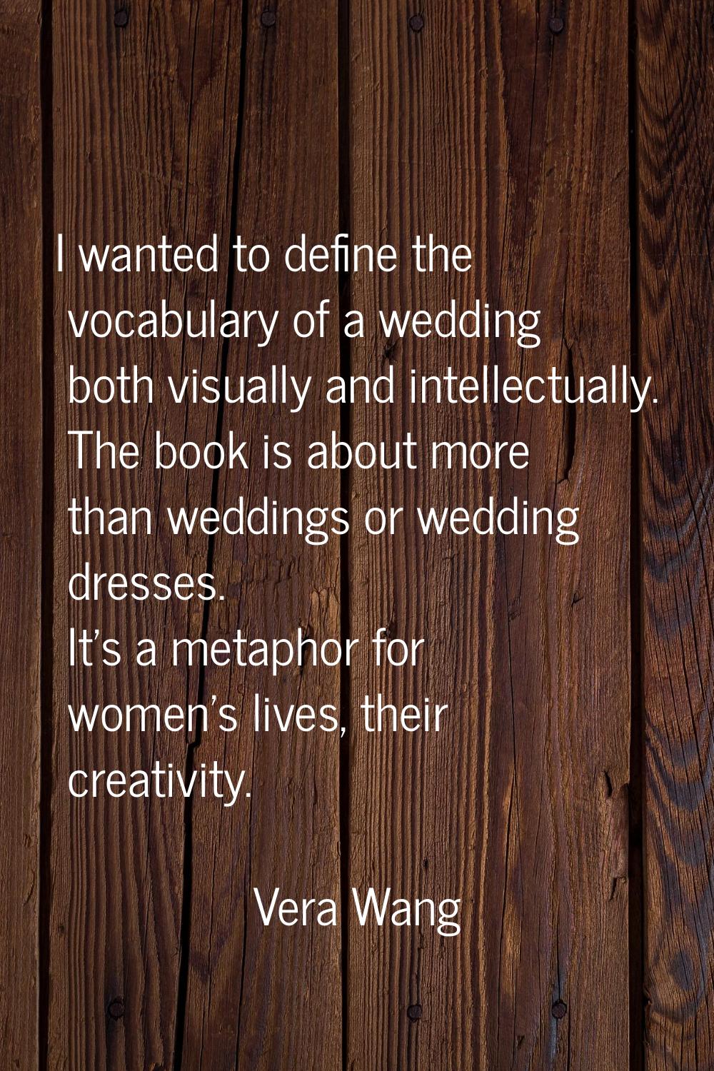 I wanted to define the vocabulary of a wedding both visually and intellectually. The book is about 
