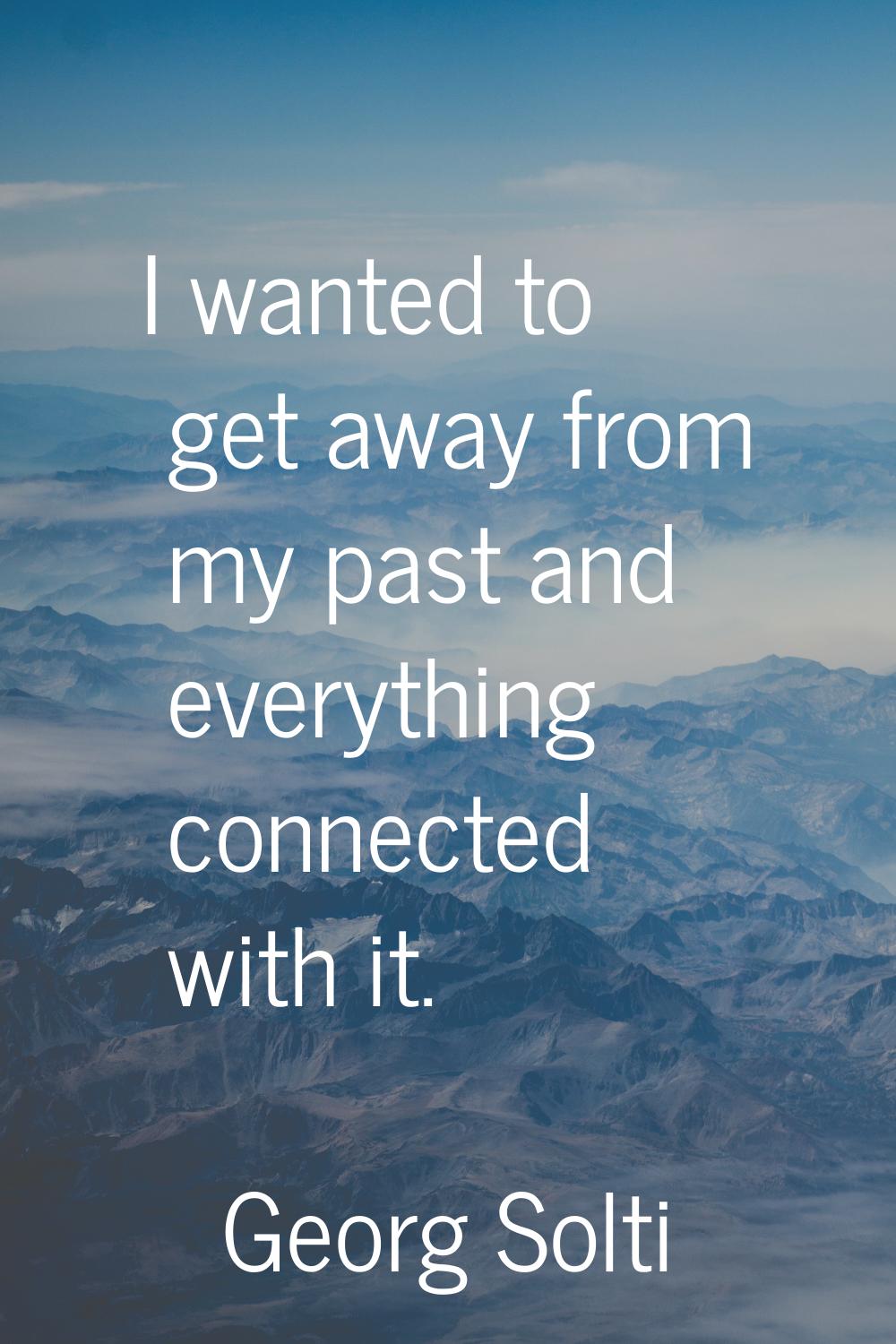 I wanted to get away from my past and everything connected with it.