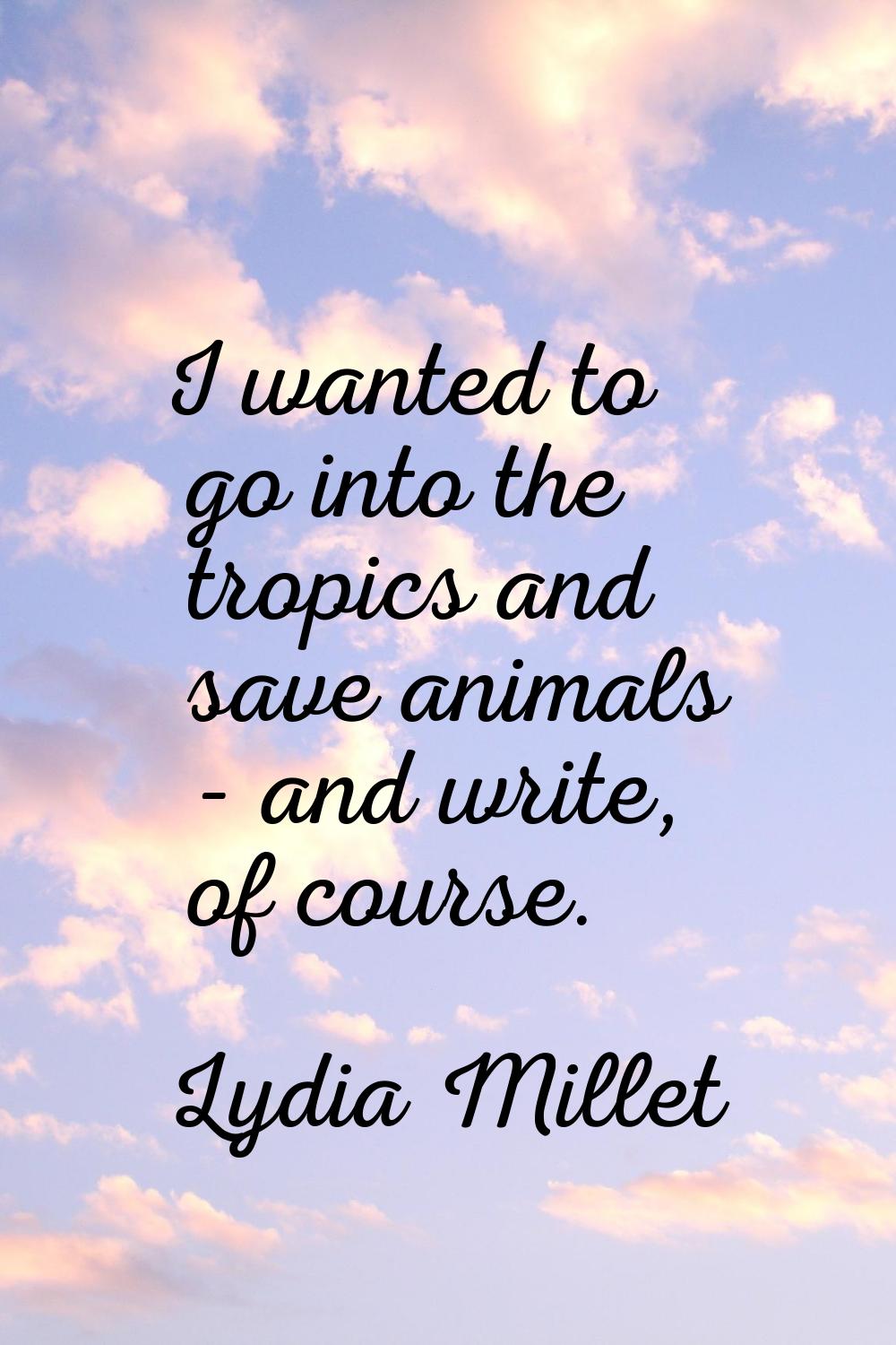 I wanted to go into the tropics and save animals - and write, of course.