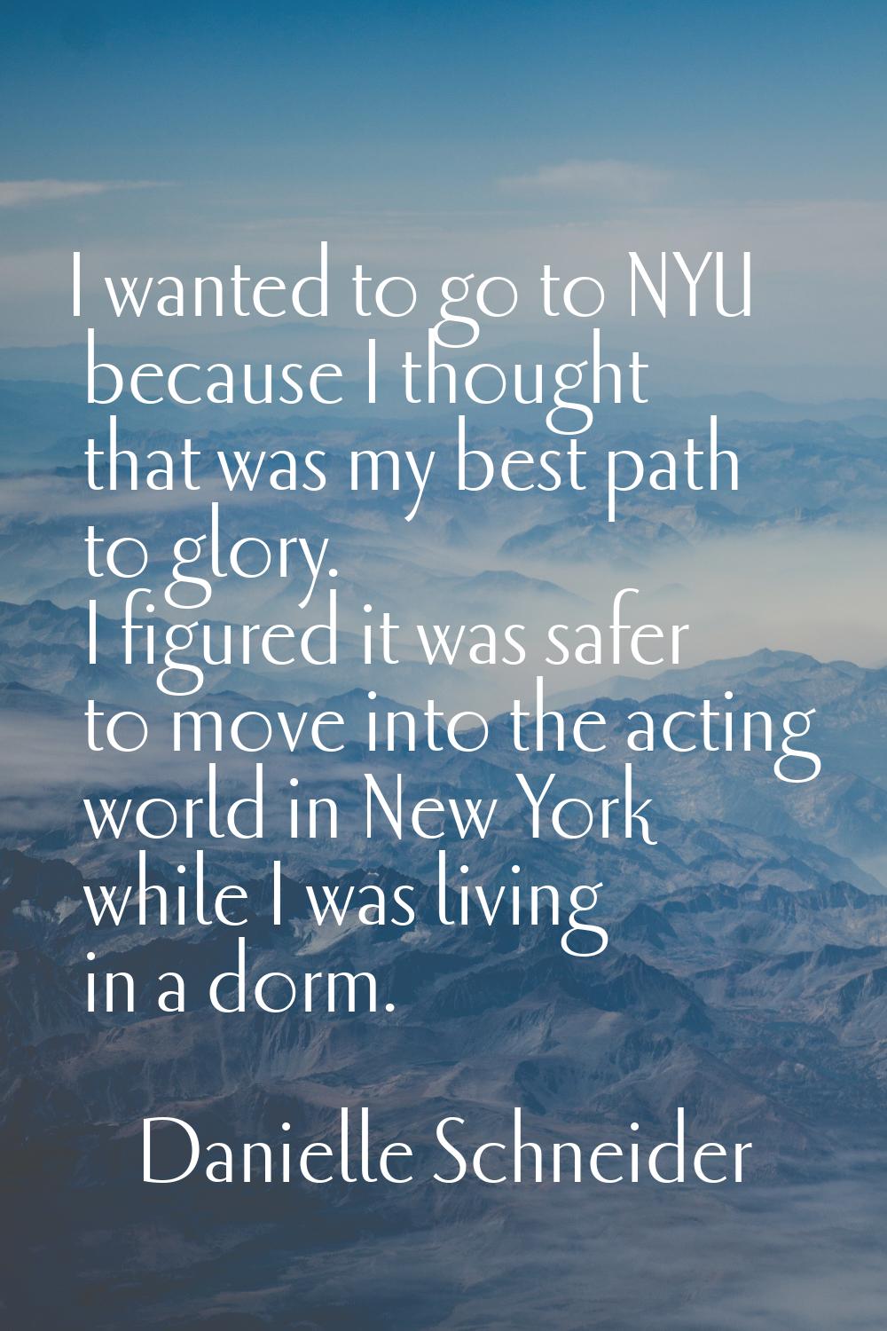 I wanted to go to NYU because I thought that was my best path to glory. I figured it was safer to m