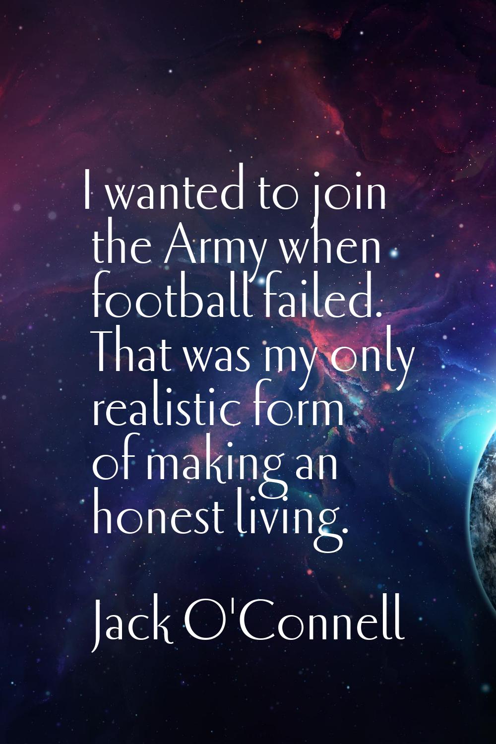 I wanted to join the Army when football failed. That was my only realistic form of making an honest