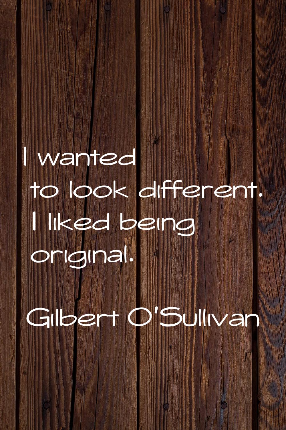 I wanted to look different. I liked being original.