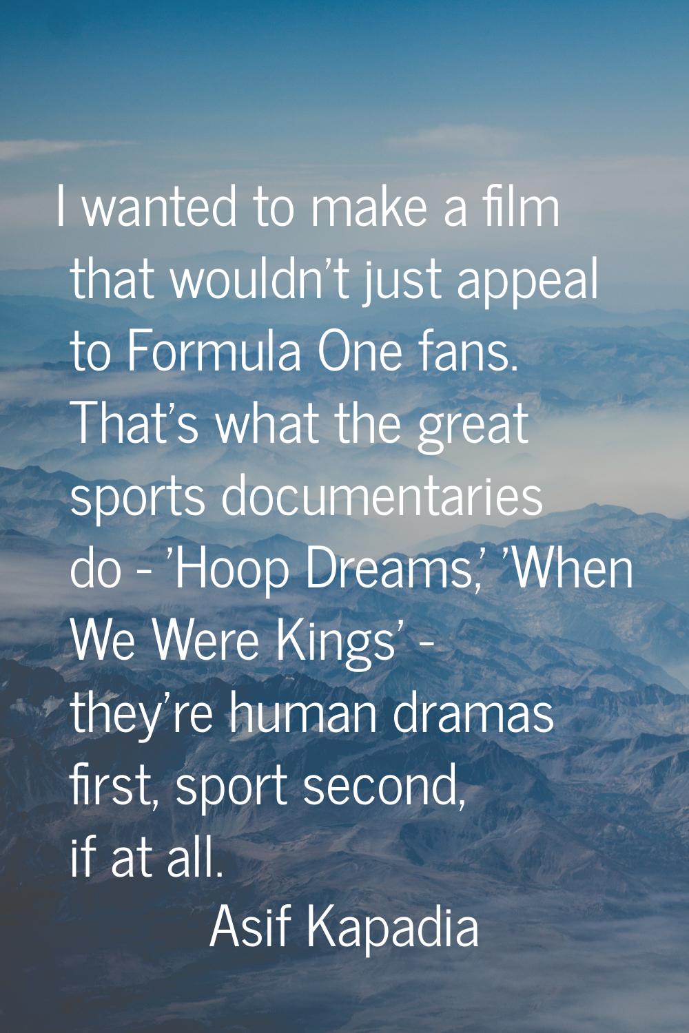 I wanted to make a film that wouldn't just appeal to Formula One fans. That's what the great sports
