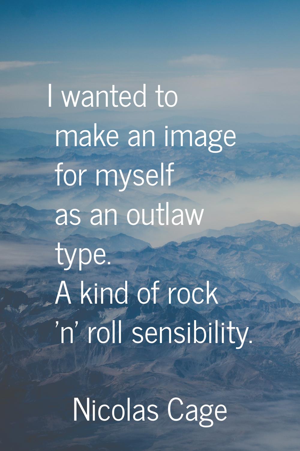I wanted to make an image for myself as an outlaw type. A kind of rock 'n' roll sensibility.