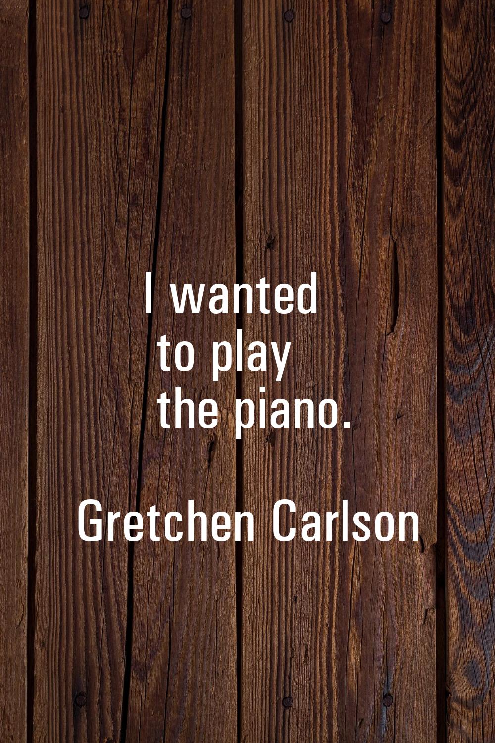 I wanted to play the piano.