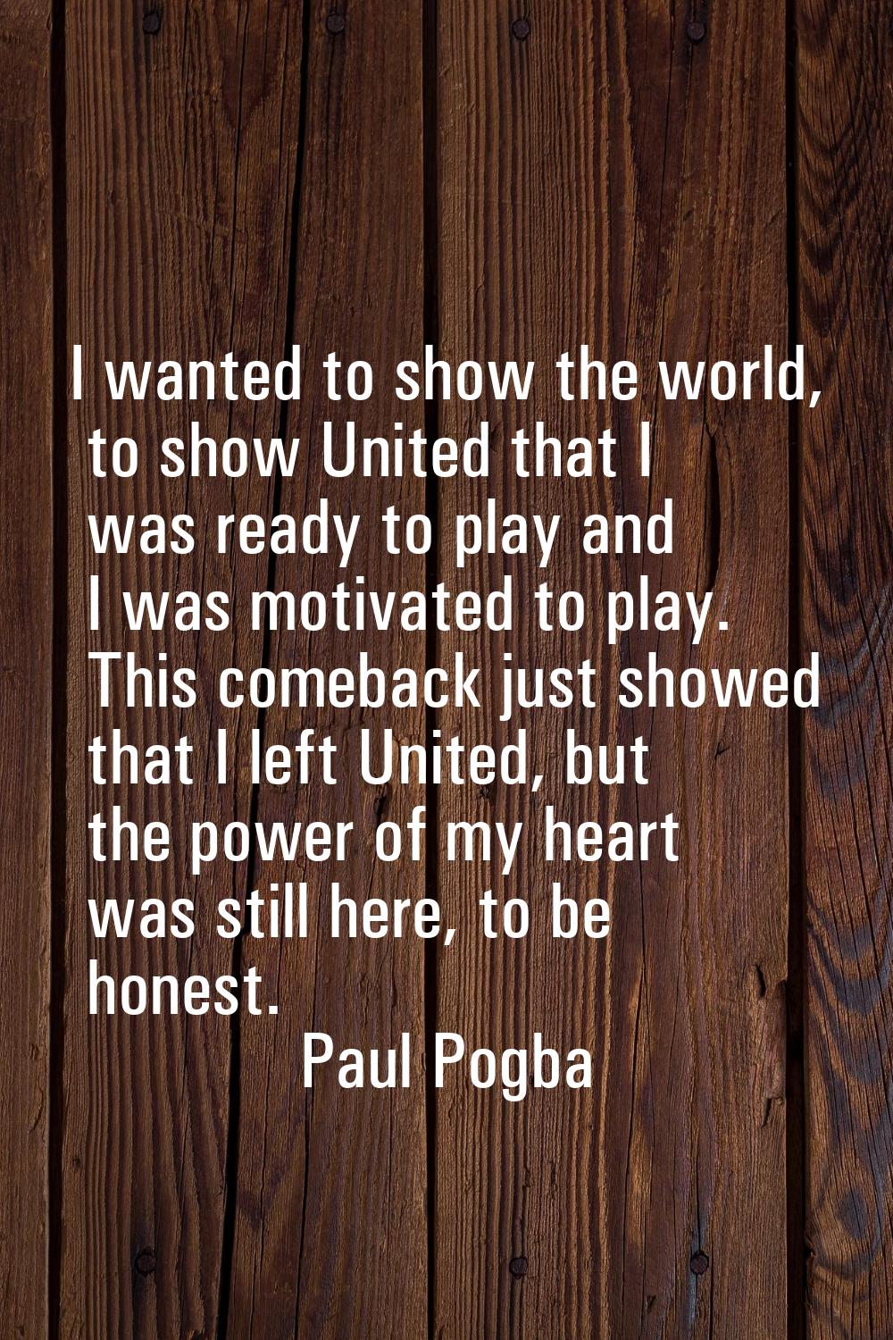 I wanted to show the world, to show United that I was ready to play and I was motivated to play. Th