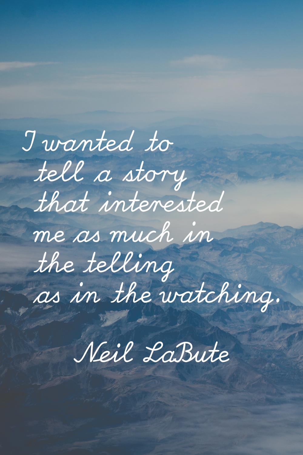 I wanted to tell a story that interested me as much in the telling as in the watching.