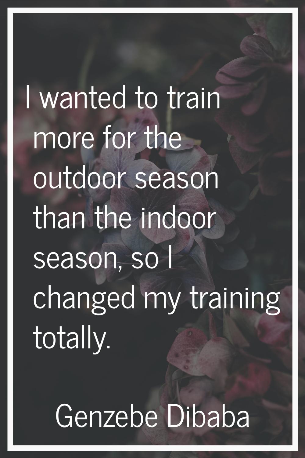I wanted to train more for the outdoor season than the indoor season, so I changed my training tota