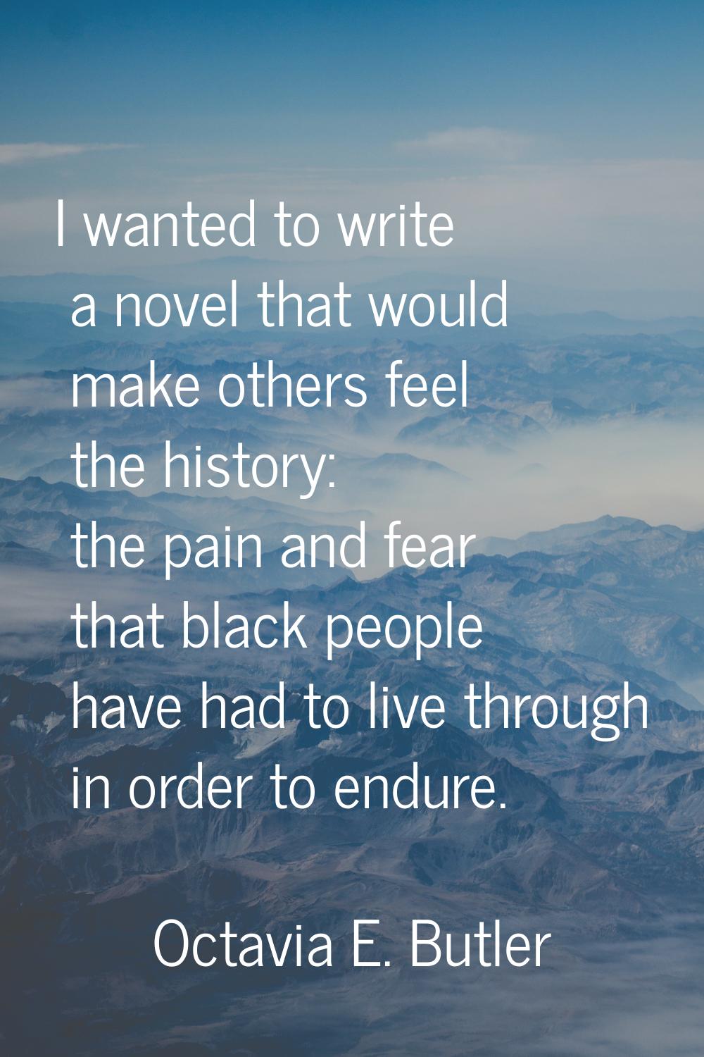 I wanted to write a novel that would make others feel the history: the pain and fear that black peo