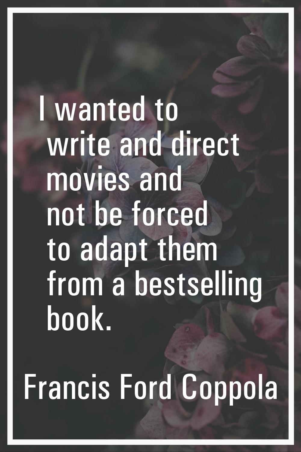I wanted to write and direct movies and not be forced to adapt them from a bestselling book.