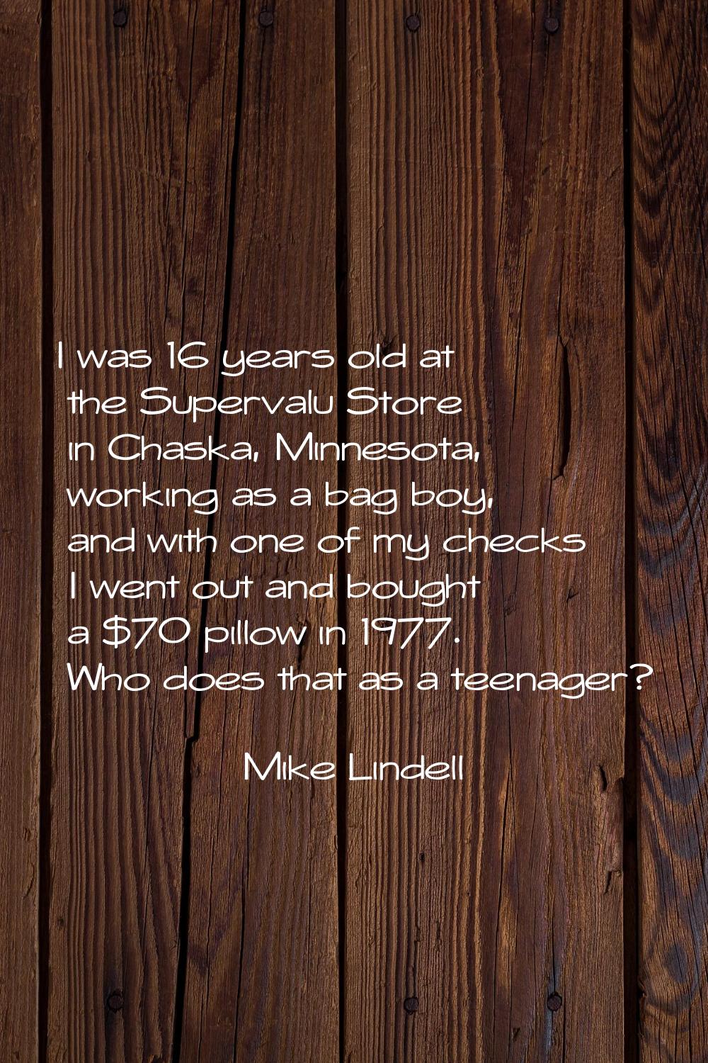 I was 16 years old at the Supervalu Store in Chaska, Minnesota, working as a bag boy, and with one 