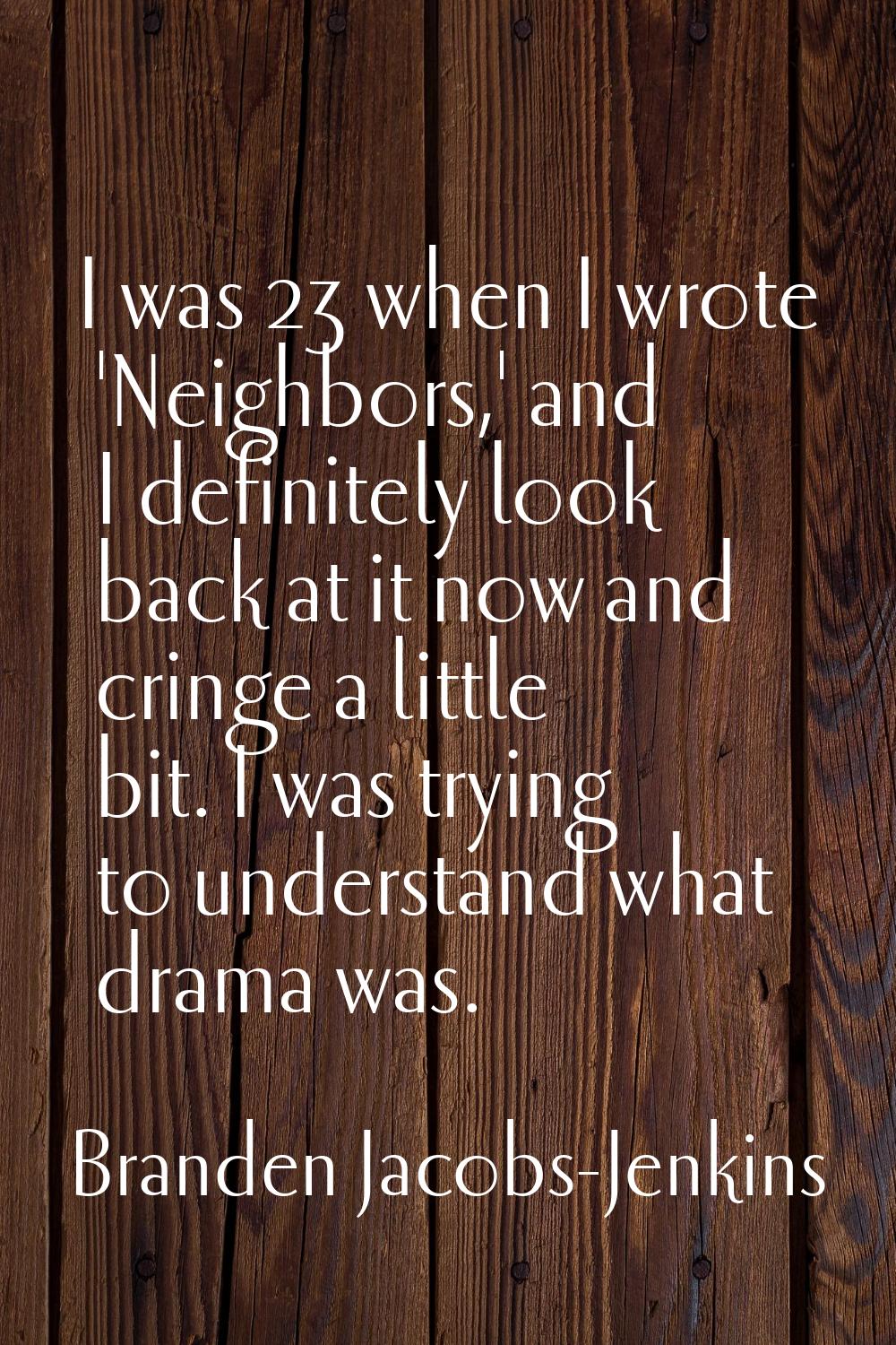 I was 23 when I wrote 'Neighbors,' and I definitely look back at it now and cringe a little bit. I 