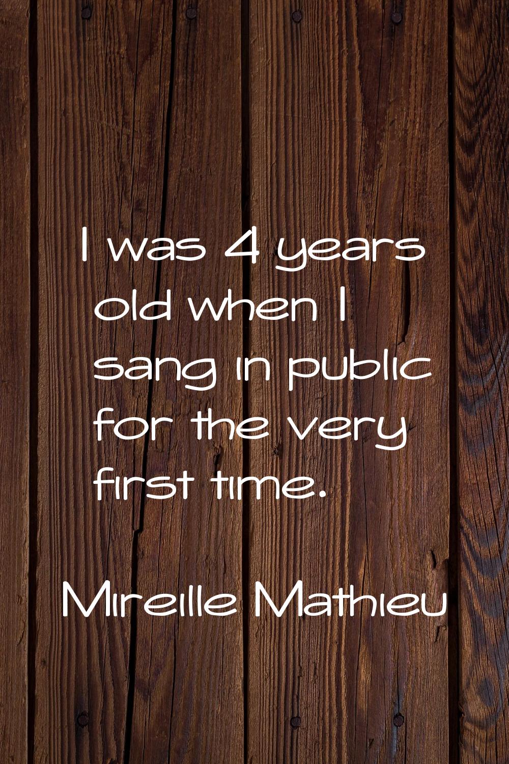 I was 4 years old when I sang in public for the very first time.