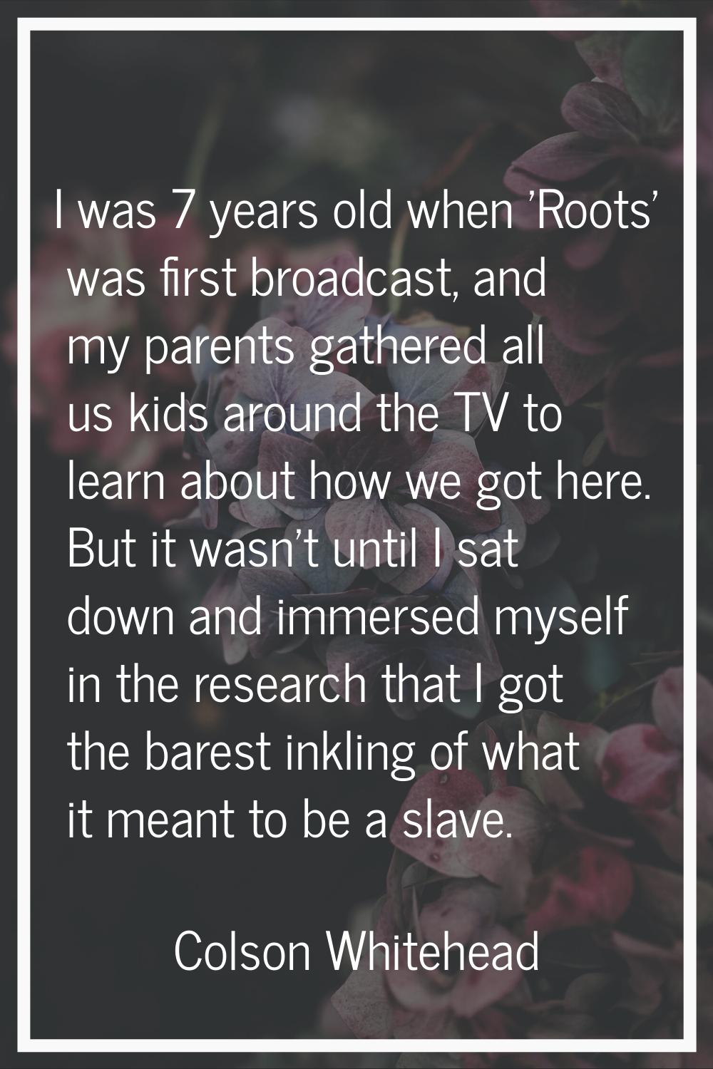 I was 7 years old when 'Roots' was first broadcast, and my parents gathered all us kids around the 