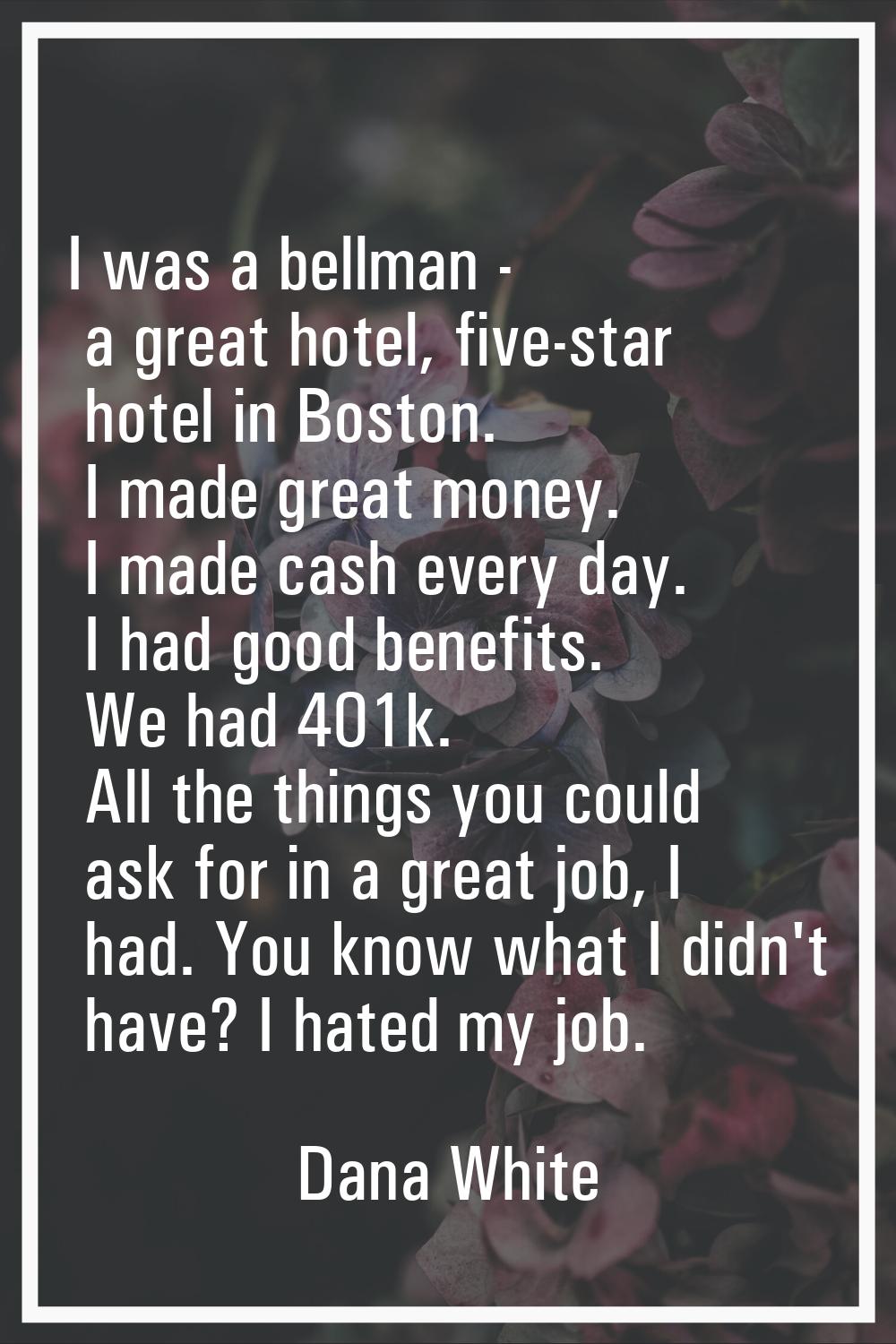 I was a bellman - a great hotel, five-star hotel in Boston. I made great money. I made cash every d