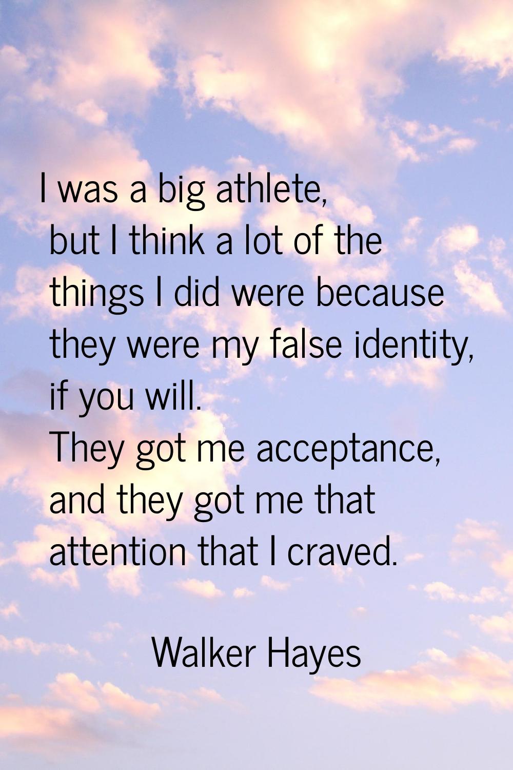 I was a big athlete, but I think a lot of the things I did were because they were my false identity