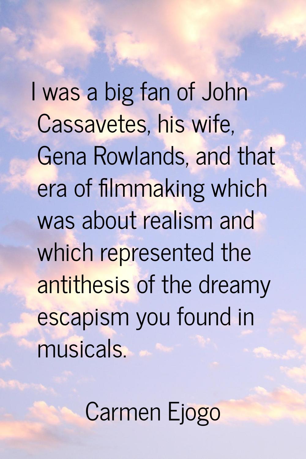 I was a big fan of John Cassavetes, his wife, Gena Rowlands, and that era of filmmaking which was a