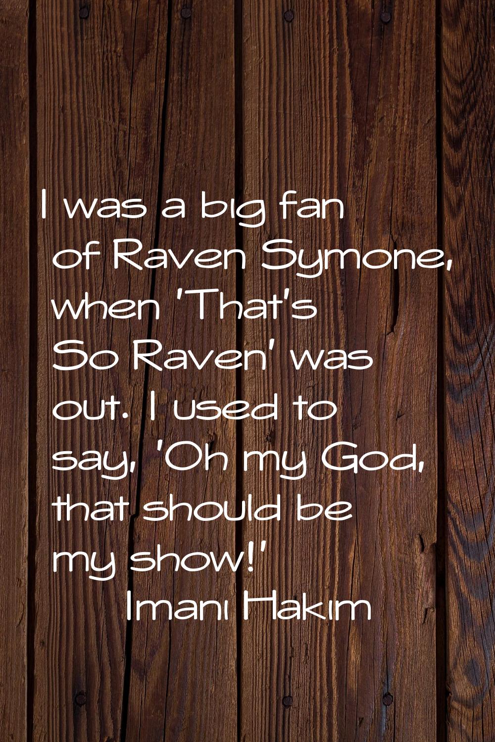 I was a big fan of Raven Symone, when 'That's So Raven' was out. I used to say, 'Oh my God, that sh