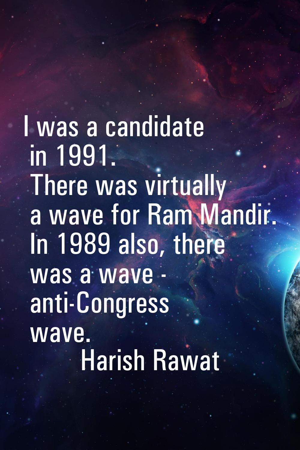 I was a candidate in 1991. There was virtually a wave for Ram Mandir. In 1989 also, there was a wav