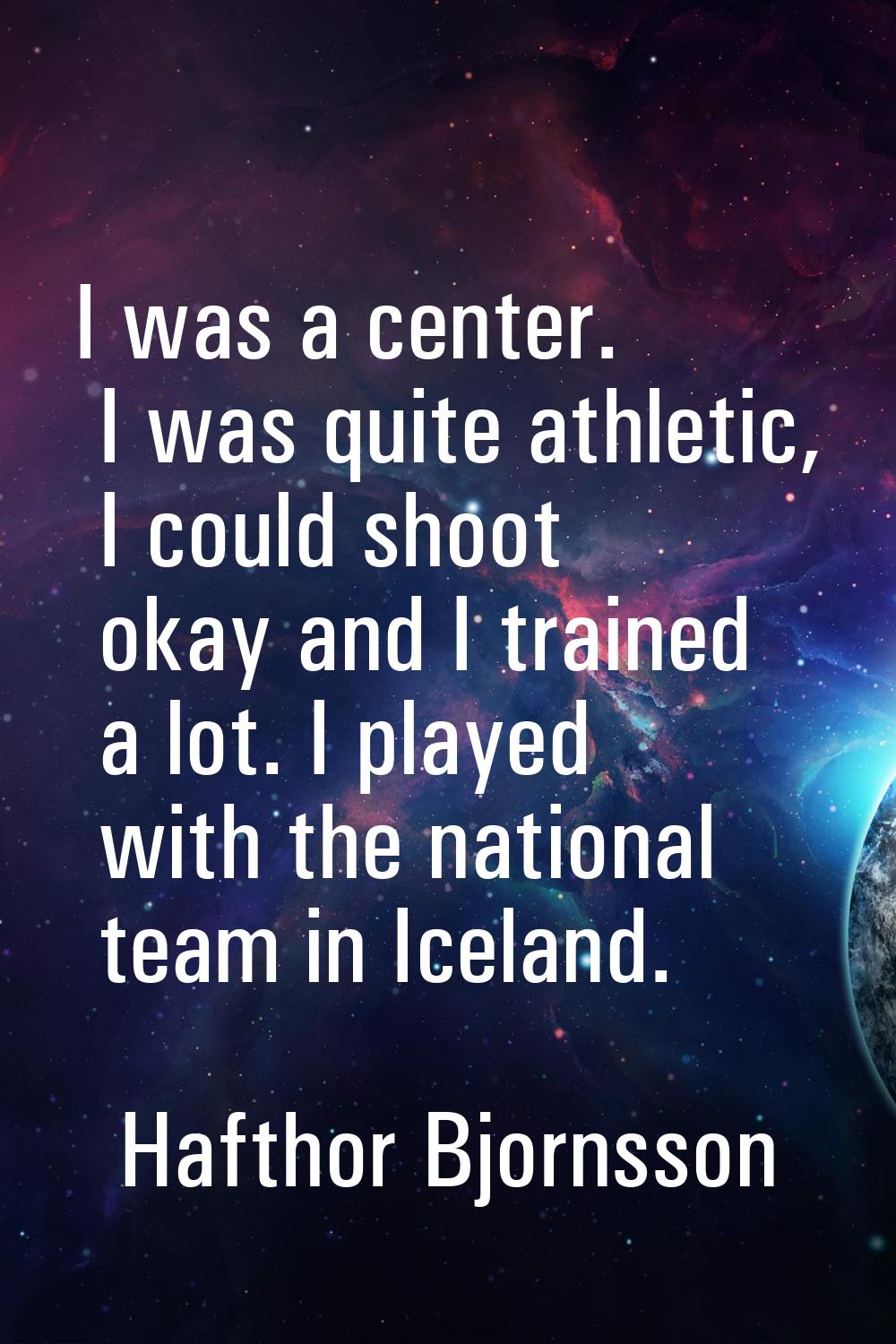 I was a center. I was quite athletic, I could shoot okay and I trained a lot. I played with the nat