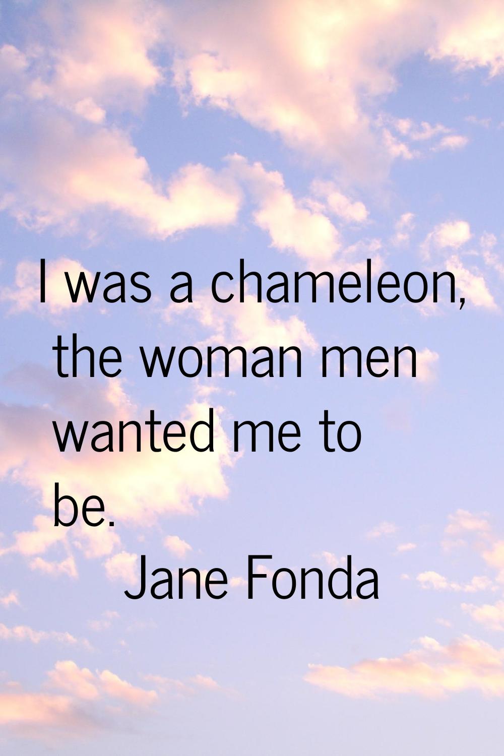 I was a chameleon, the woman men wanted me to be.