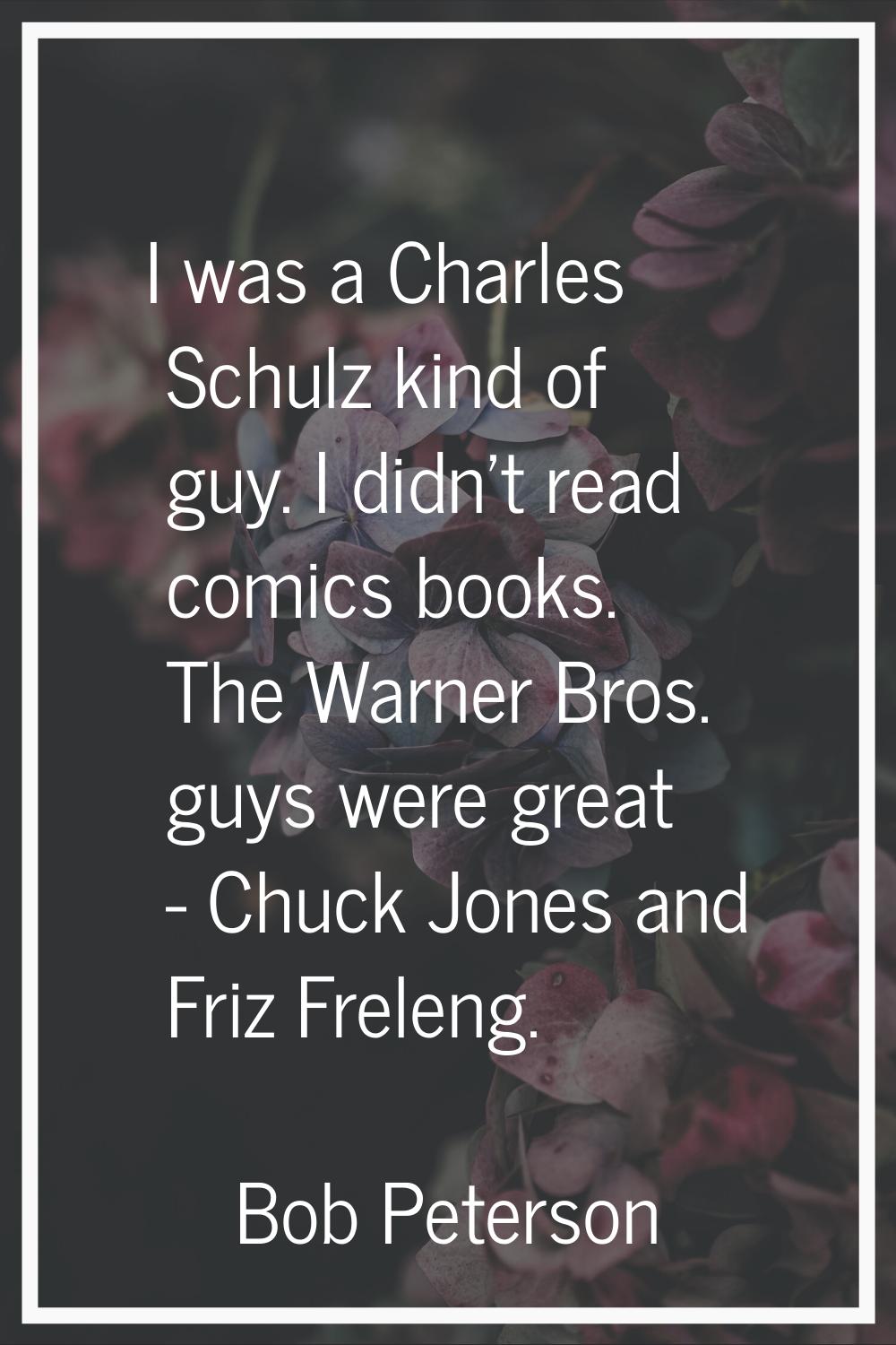 I was a Charles Schulz kind of guy. I didn't read comics books. The Warner Bros. guys were great - 