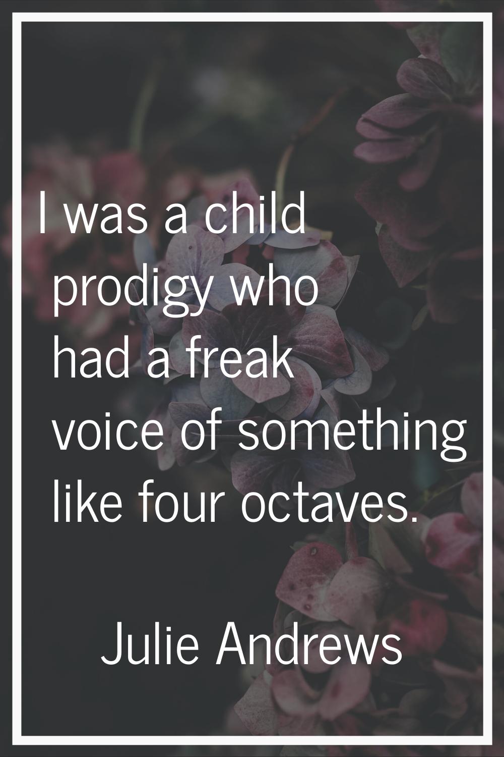 I was a child prodigy who had a freak voice of something like four octaves.