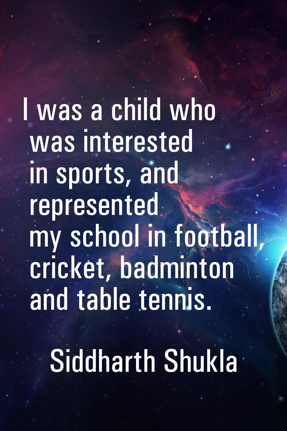 I was a child who was interested in sports, and represented my school in football, cricket, badmint
