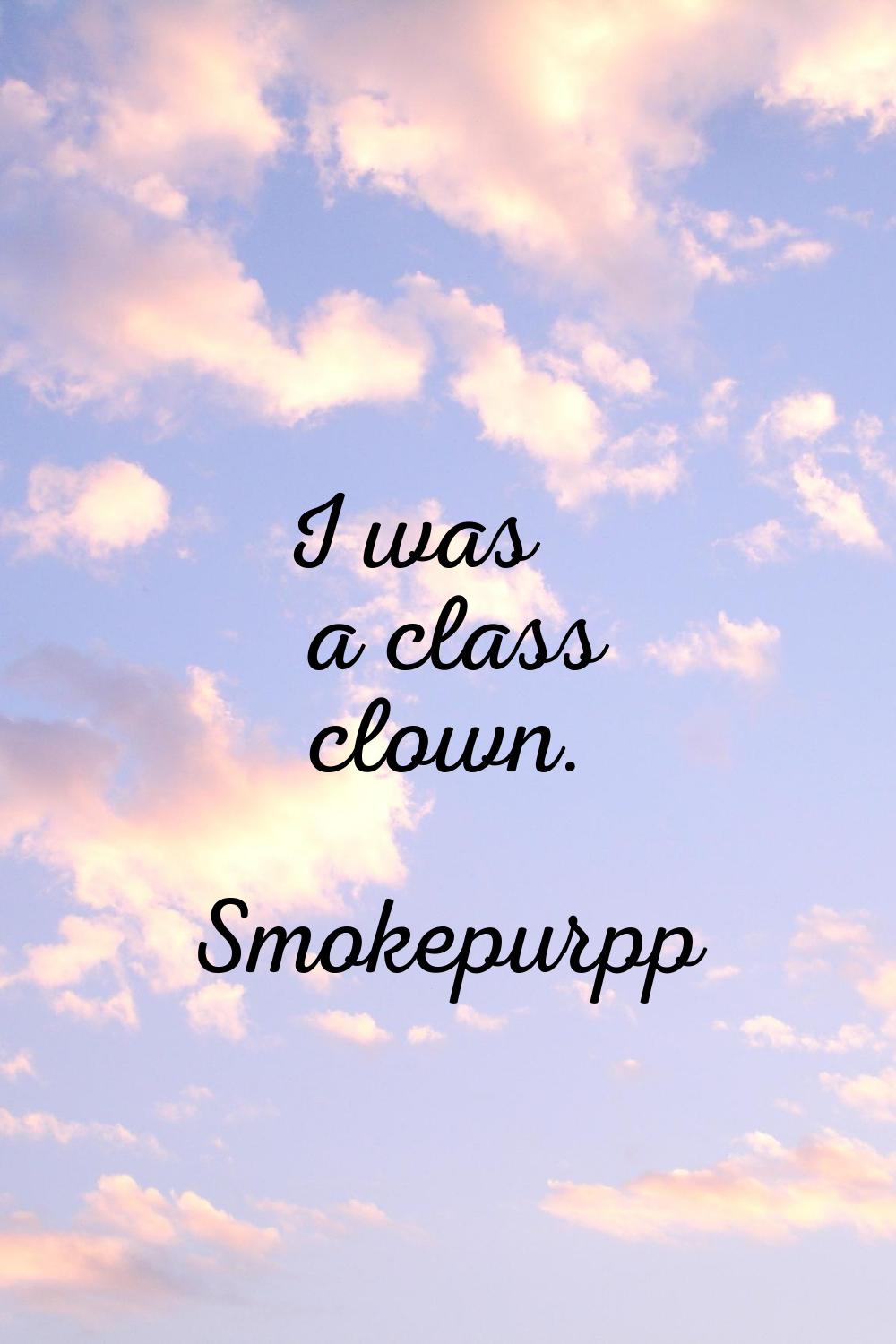I was a class clown.