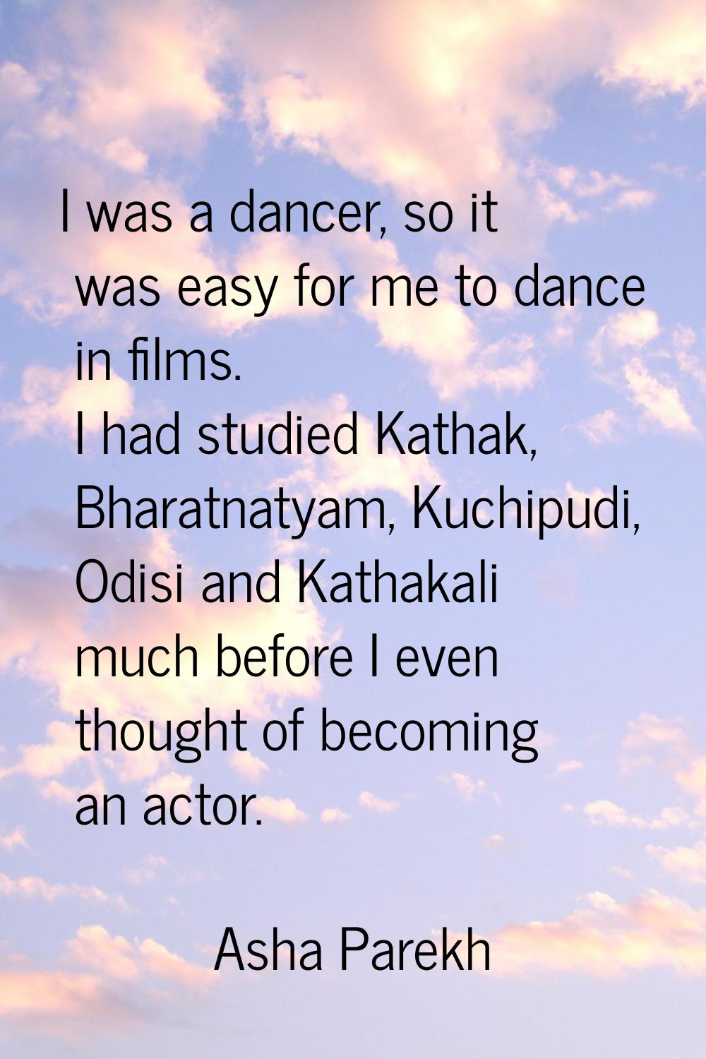 I was a dancer, so it was easy for me to dance in films. I had studied Kathak, Bharatnatyam, Kuchip