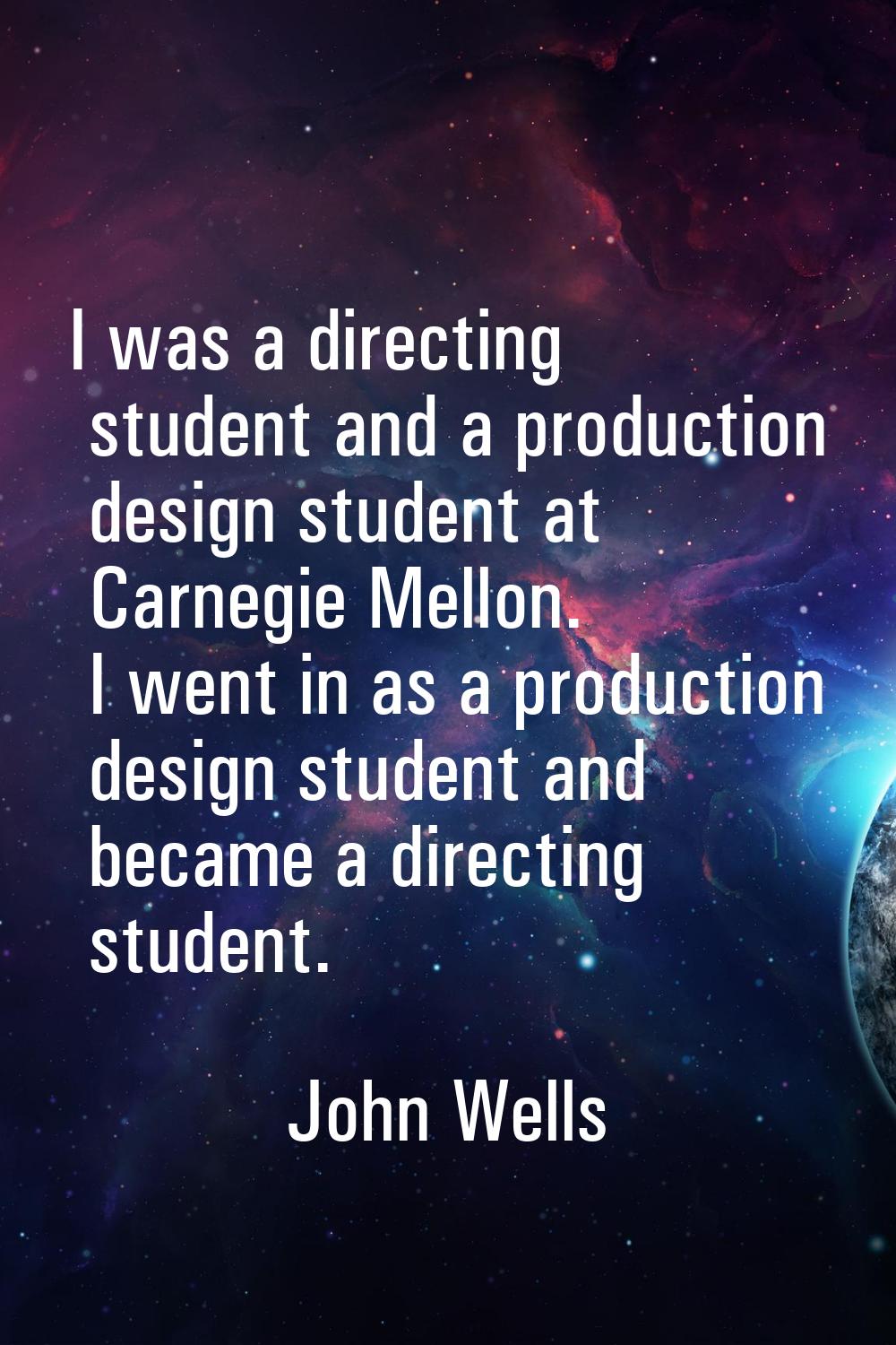 I was a directing student and a production design student at Carnegie Mellon. I went in as a produc