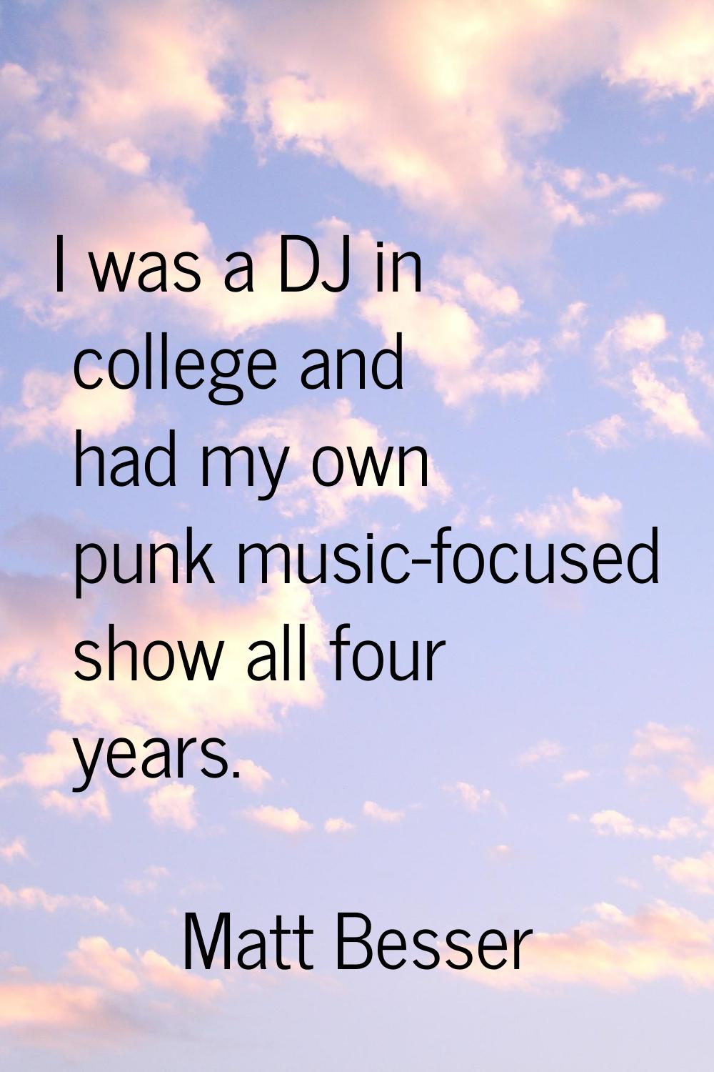 I was a DJ in college and had my own punk music-focused show all four years.