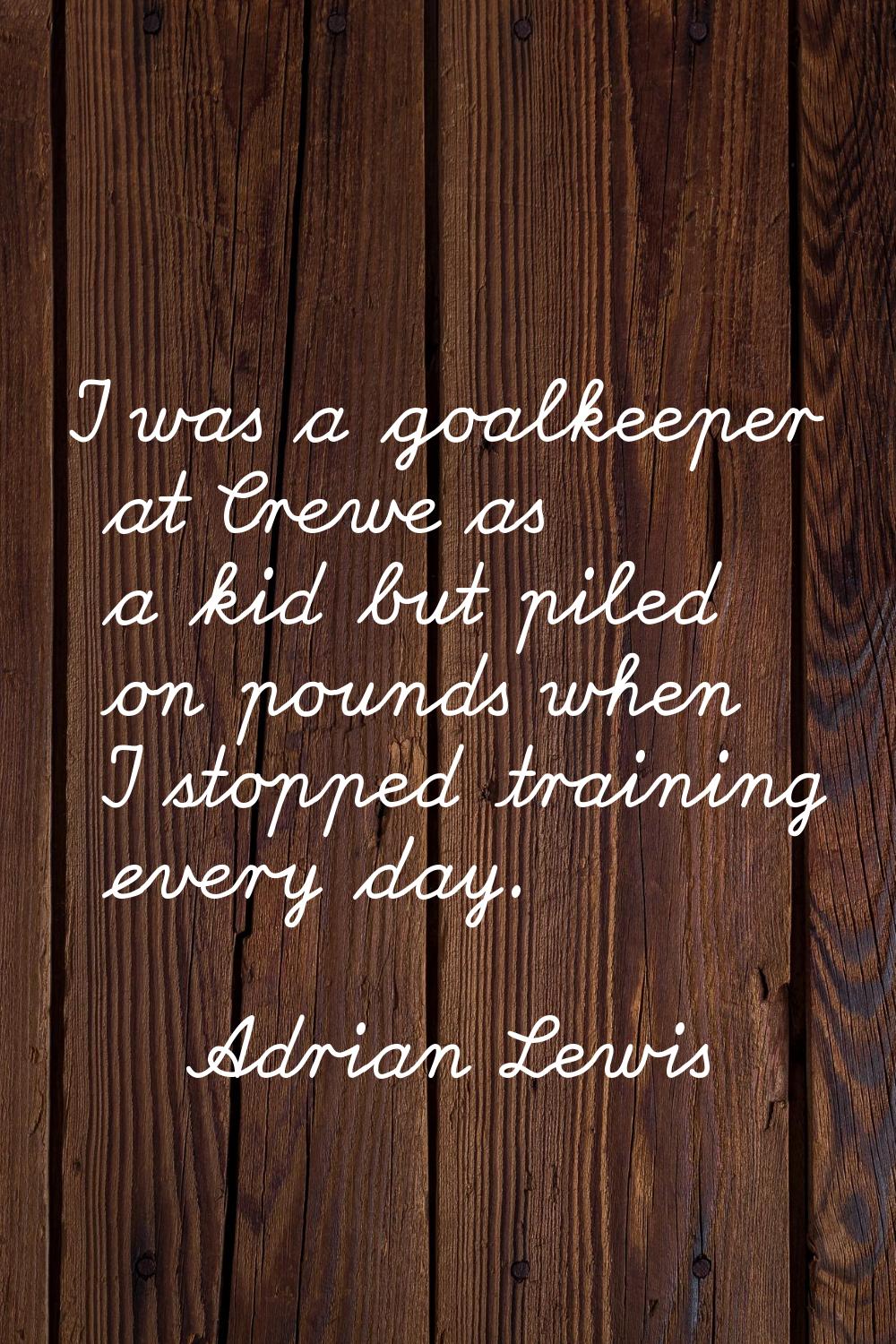 I was a goalkeeper at Crewe as a kid but piled on pounds when I stopped training every day.