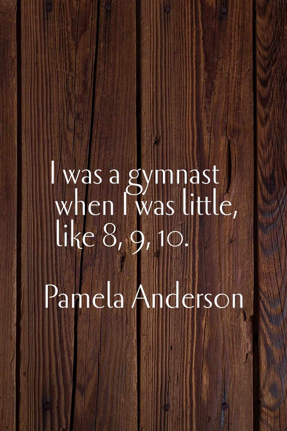 I was a gymnast when I was little, like 8, 9, 10.