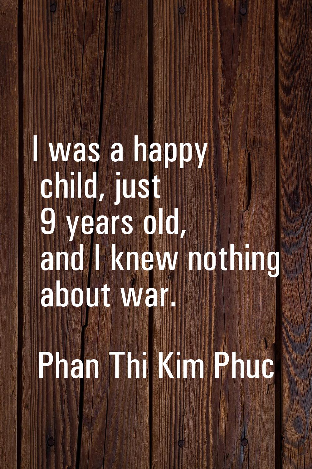 I was a happy child, just 9 years old, and I knew nothing about war.
