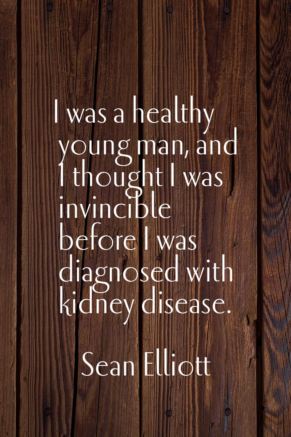 I was a healthy young man, and I thought I was invincible before I was diagnosed with kidney diseas