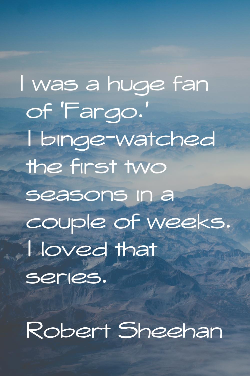 I was a huge fan of 'Fargo.' I binge-watched the first two seasons in a couple of weeks. I loved th