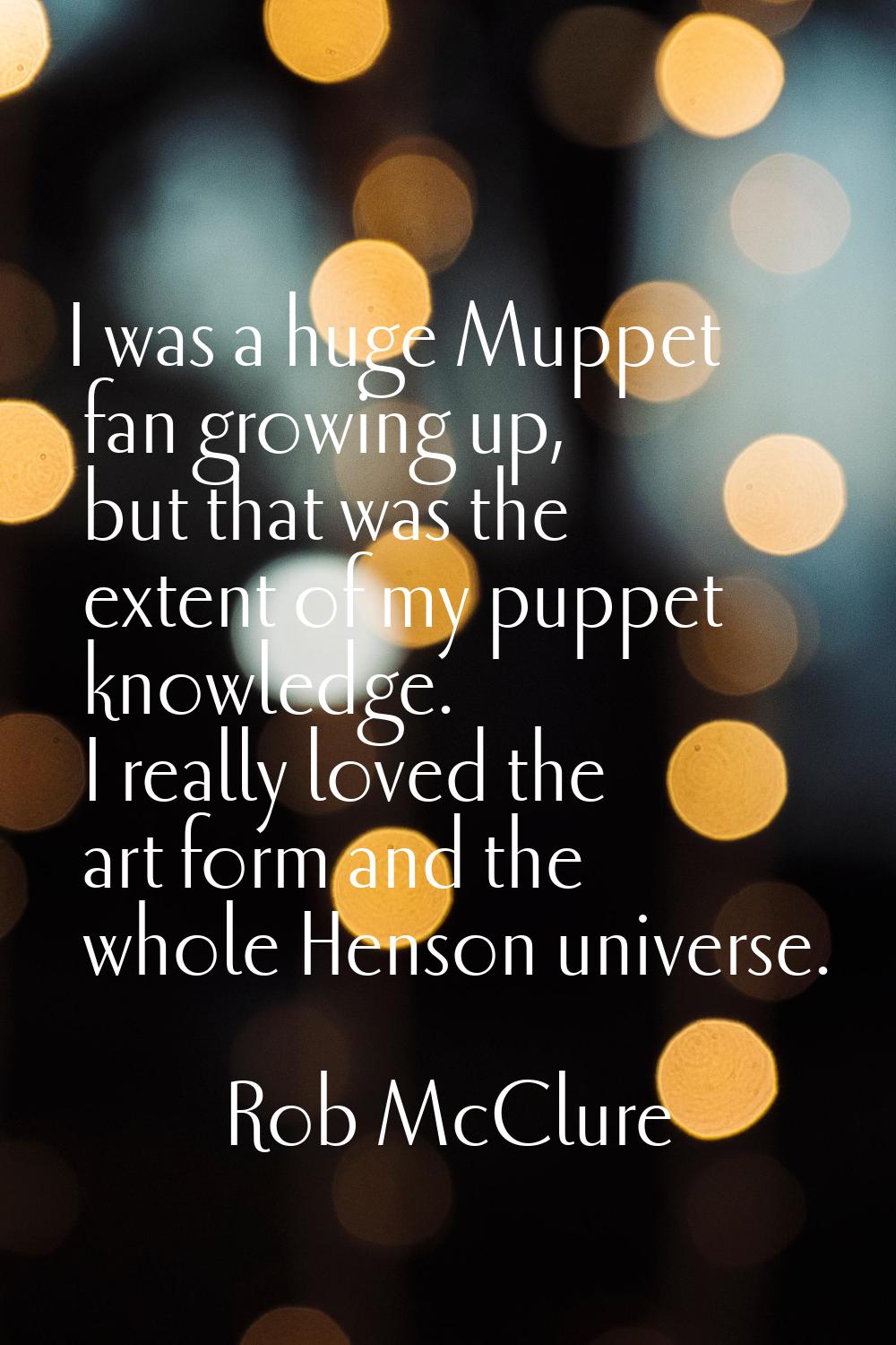 I was a huge Muppet fan growing up, but that was the extent of my puppet knowledge. I really loved 
