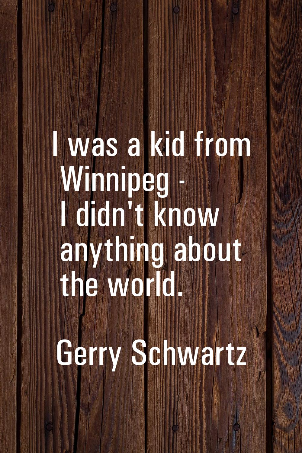 I was a kid from Winnipeg - I didn't know anything about the world.