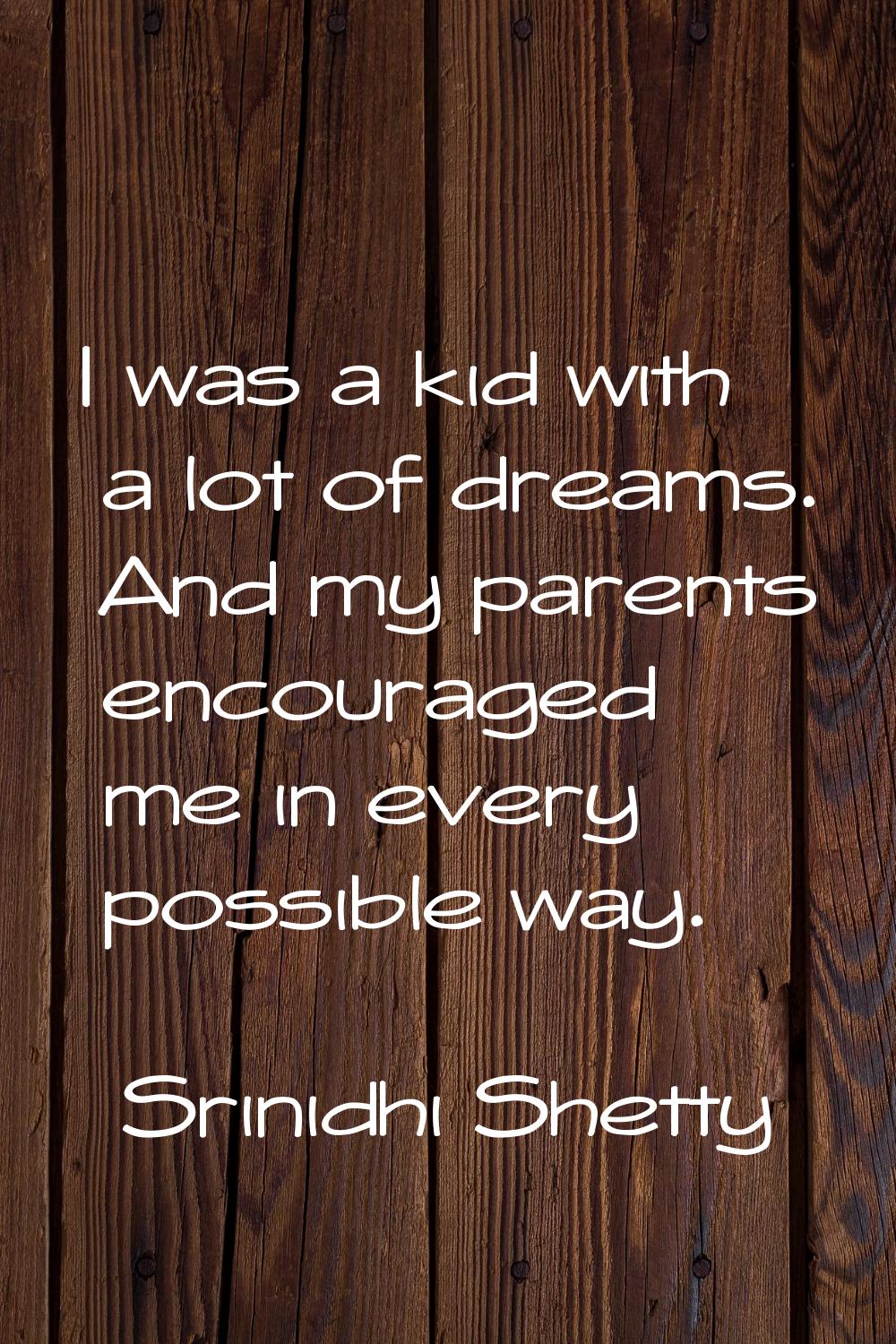 I was a kid with a lot of dreams. And my parents encouraged me in every possible way.