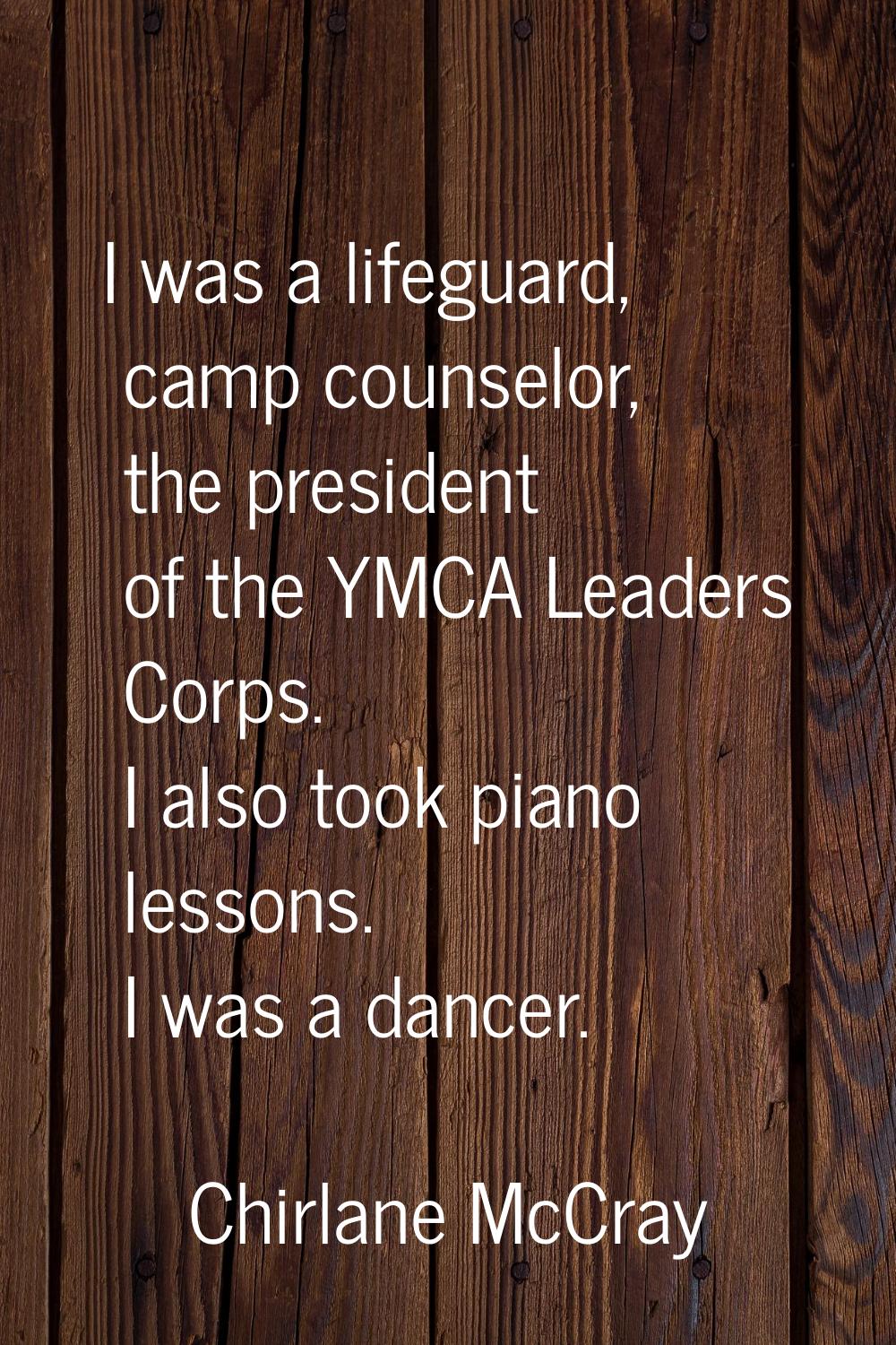 I was a lifeguard, camp counselor, the president of the YMCA Leaders Corps. I also took piano lesso