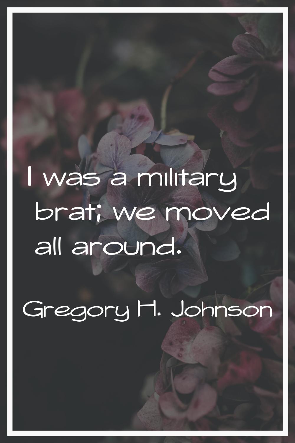 I was a military brat; we moved all around.
