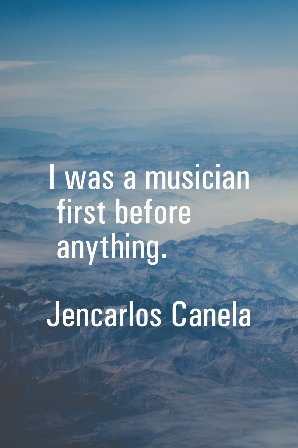I was a musician first before anything.