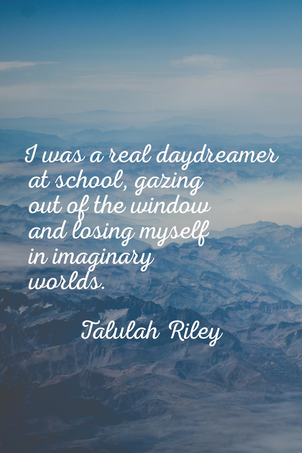 I was a real daydreamer at school, gazing out of the window and losing myself in imaginary worlds.