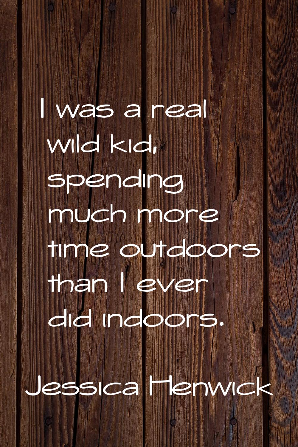 I was a real wild kid, spending much more time outdoors than I ever did indoors.